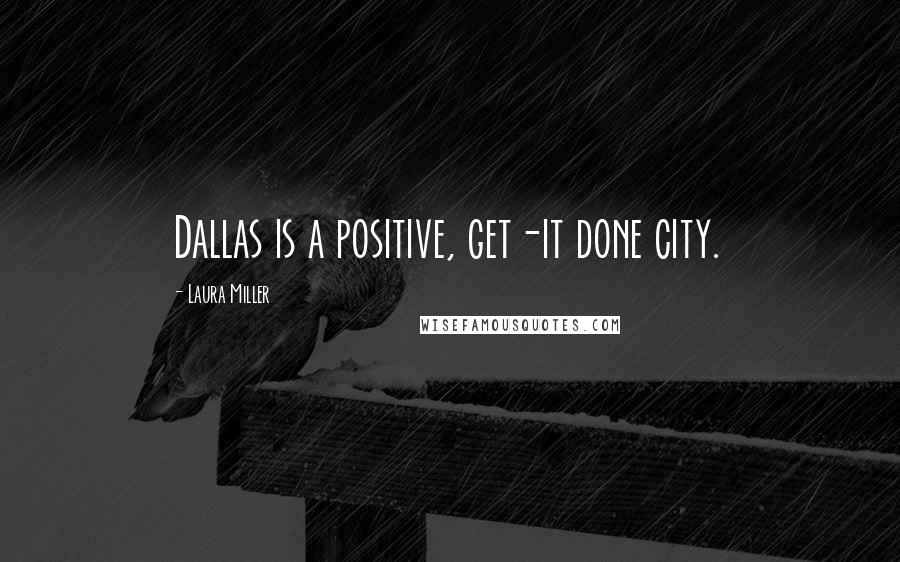 Laura Miller Quotes: Dallas is a positive, get-it done city.