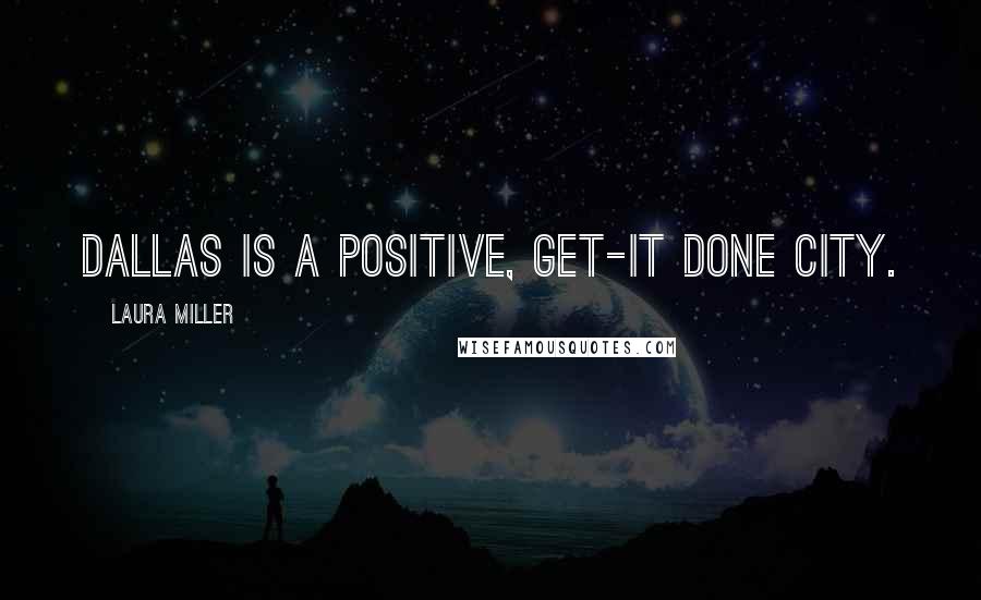 Laura Miller Quotes: Dallas is a positive, get-it done city.