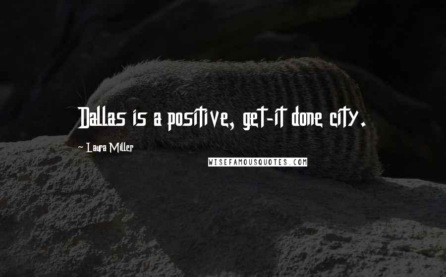 Laura Miller Quotes: Dallas is a positive, get-it done city.