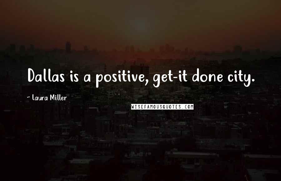 Laura Miller Quotes: Dallas is a positive, get-it done city.