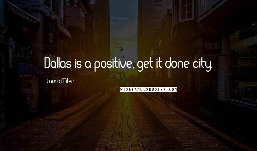 Laura Miller Quotes: Dallas is a positive, get-it done city.