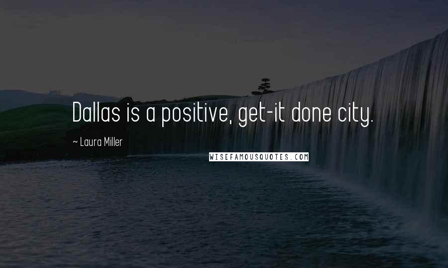 Laura Miller Quotes: Dallas is a positive, get-it done city.