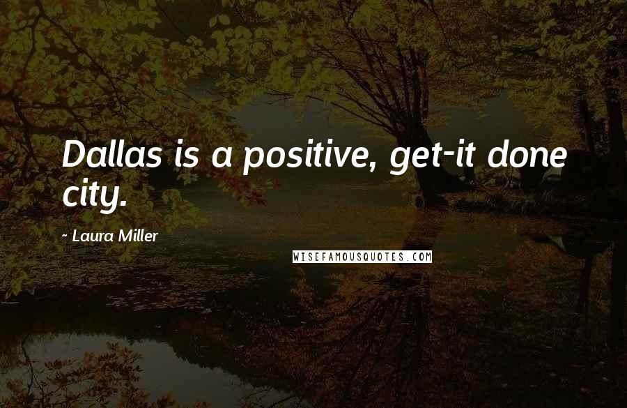 Laura Miller Quotes: Dallas is a positive, get-it done city.