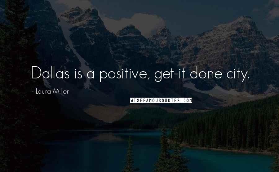 Laura Miller Quotes: Dallas is a positive, get-it done city.