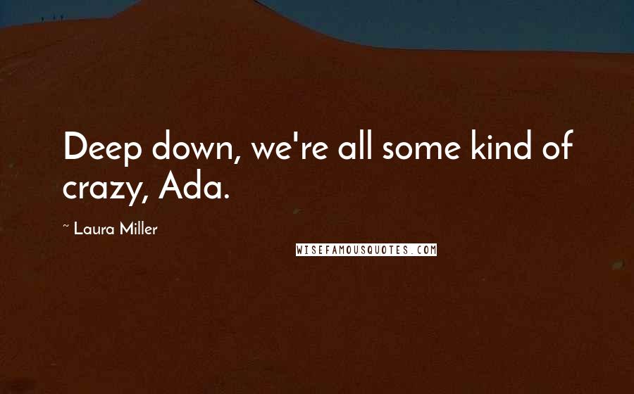 Laura Miller Quotes: Deep down, we're all some kind of crazy, Ada.