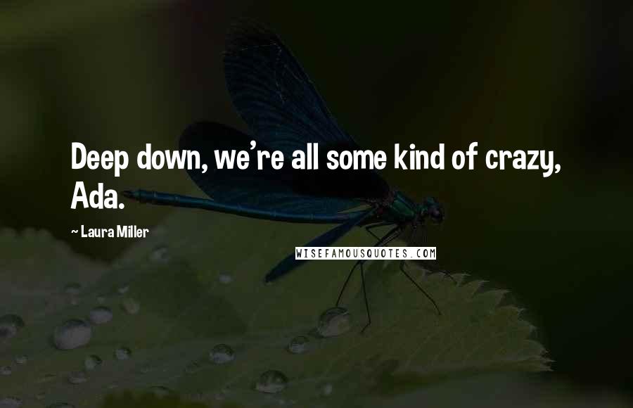 Laura Miller Quotes: Deep down, we're all some kind of crazy, Ada.