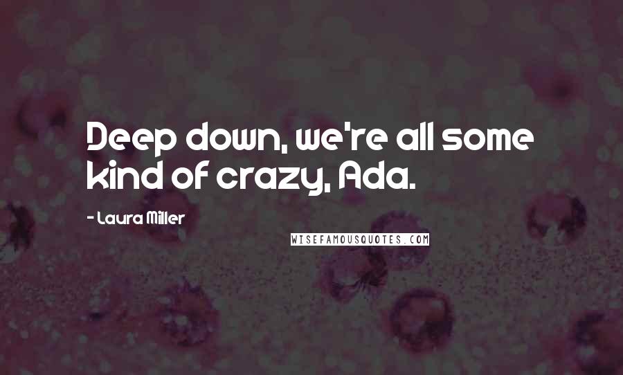 Laura Miller Quotes: Deep down, we're all some kind of crazy, Ada.