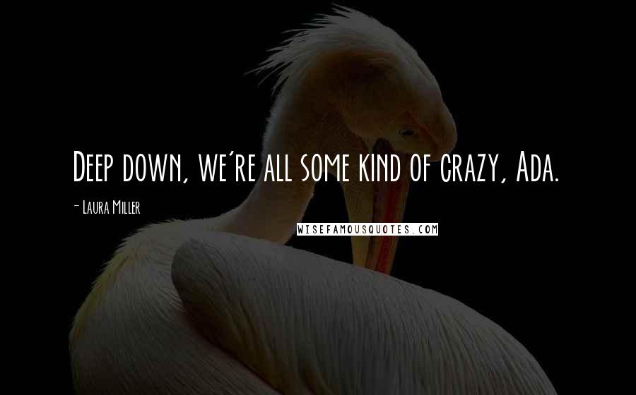 Laura Miller Quotes: Deep down, we're all some kind of crazy, Ada.