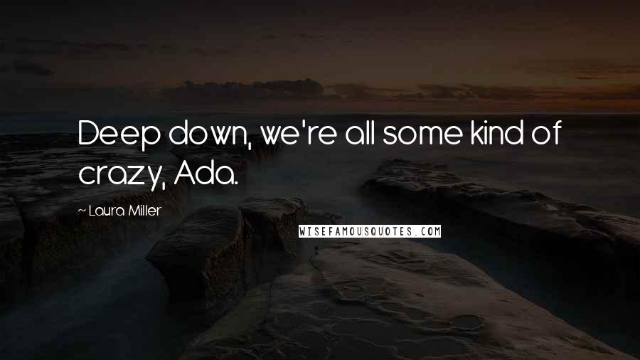 Laura Miller Quotes: Deep down, we're all some kind of crazy, Ada.