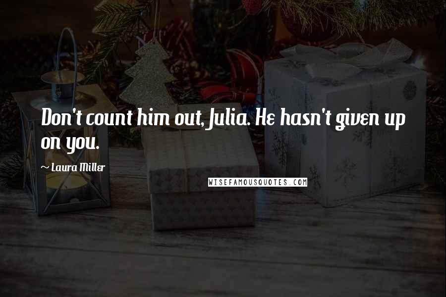 Laura Miller Quotes: Don't count him out, Julia. He hasn't given up on you.