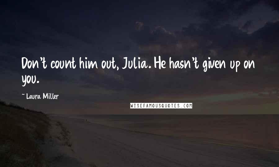 Laura Miller Quotes: Don't count him out, Julia. He hasn't given up on you.