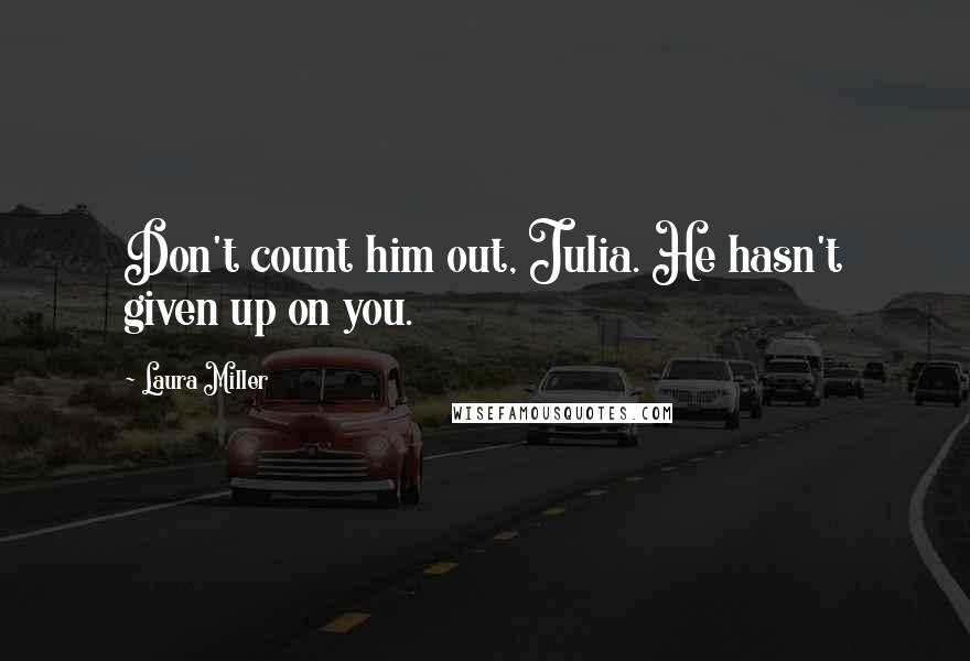 Laura Miller Quotes: Don't count him out, Julia. He hasn't given up on you.