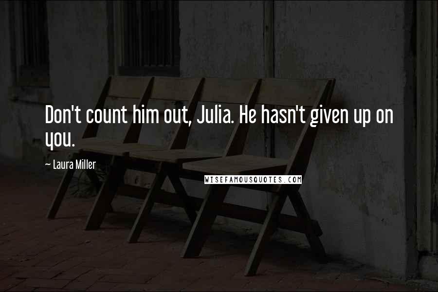 Laura Miller Quotes: Don't count him out, Julia. He hasn't given up on you.