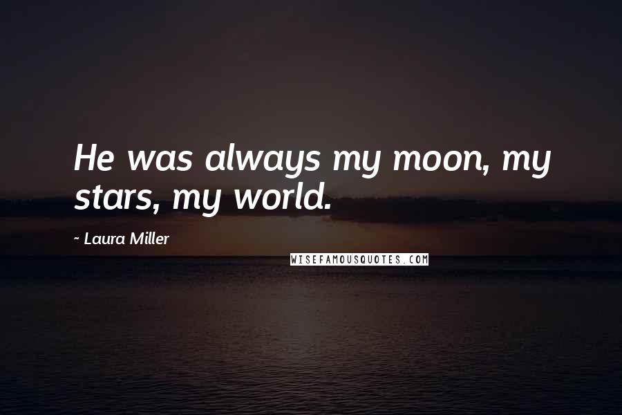 Laura Miller Quotes: He was always my moon, my stars, my world.