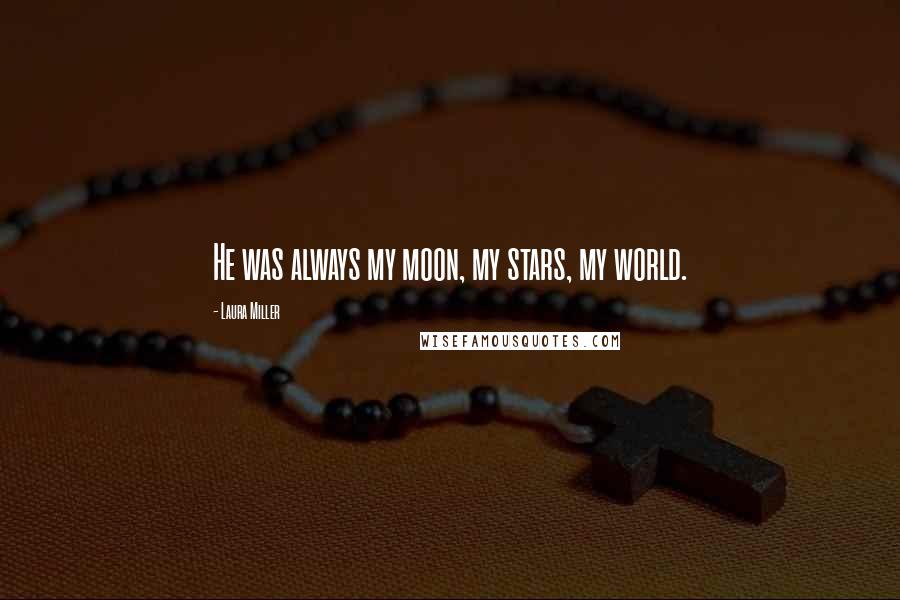 Laura Miller Quotes: He was always my moon, my stars, my world.