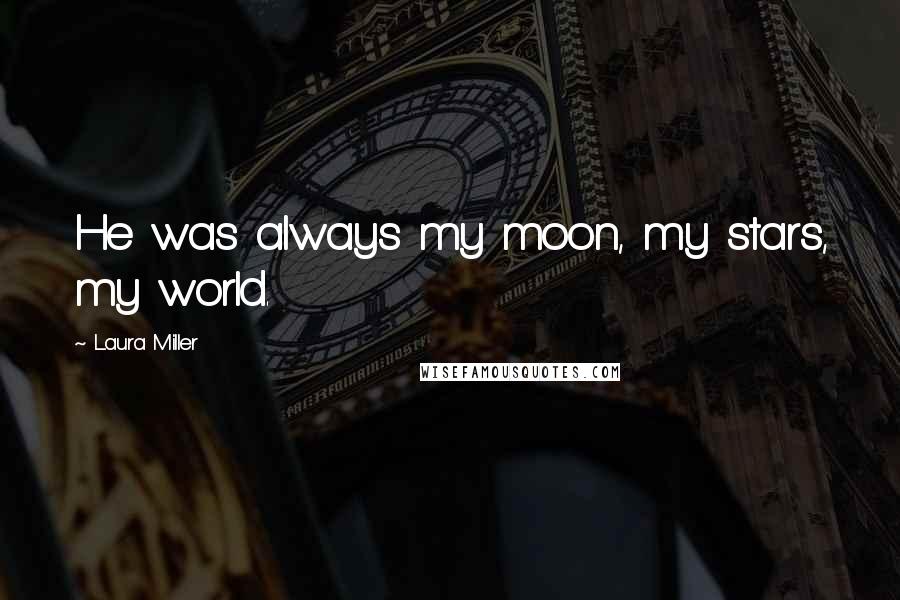 Laura Miller Quotes: He was always my moon, my stars, my world.