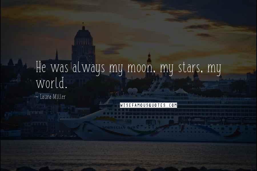 Laura Miller Quotes: He was always my moon, my stars, my world.