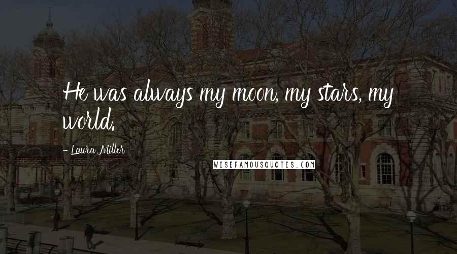 Laura Miller Quotes: He was always my moon, my stars, my world.