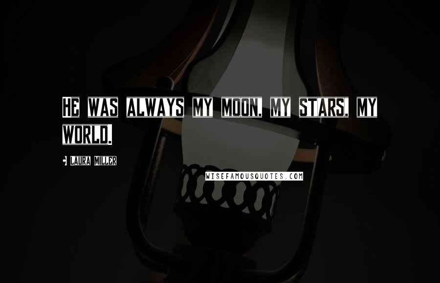 Laura Miller Quotes: He was always my moon, my stars, my world.