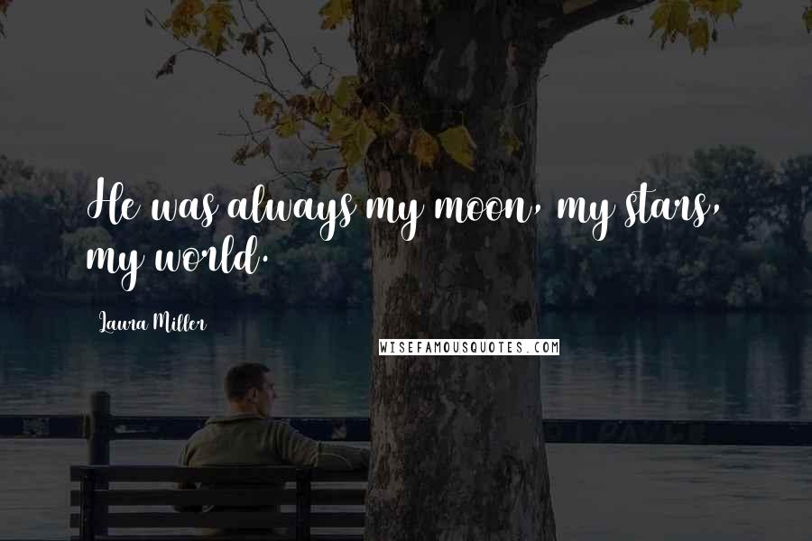 Laura Miller Quotes: He was always my moon, my stars, my world.