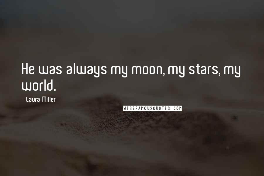 Laura Miller Quotes: He was always my moon, my stars, my world.