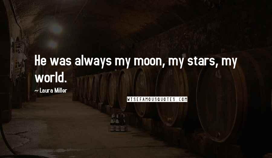 Laura Miller Quotes: He was always my moon, my stars, my world.