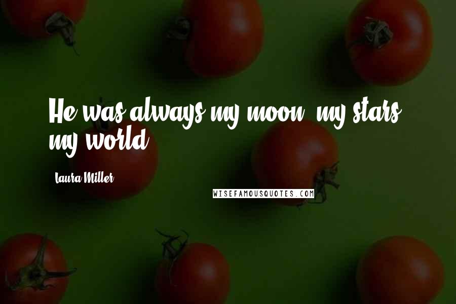 Laura Miller Quotes: He was always my moon, my stars, my world.