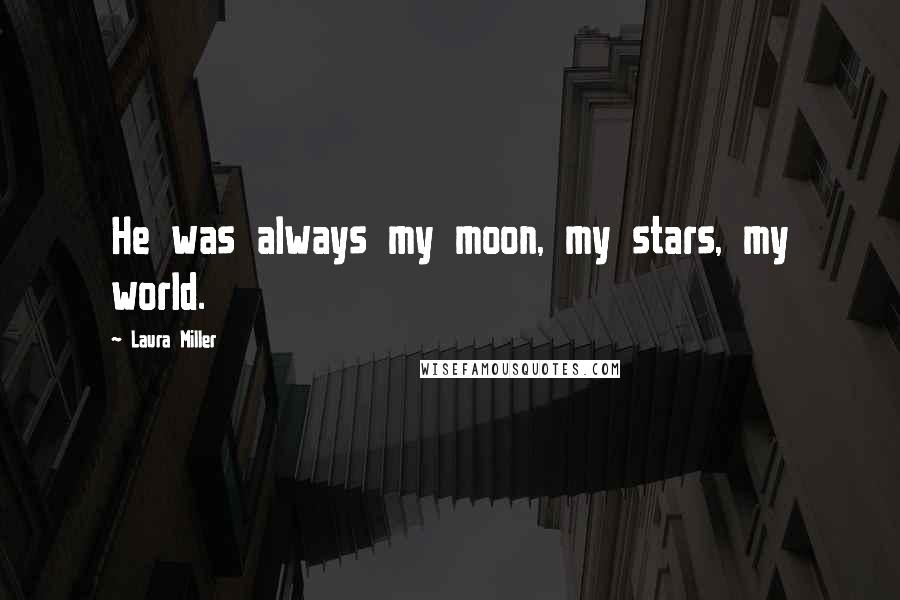 Laura Miller Quotes: He was always my moon, my stars, my world.