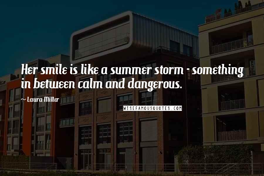 Laura Miller Quotes: Her smile is like a summer storm - something in between calm and dangerous.