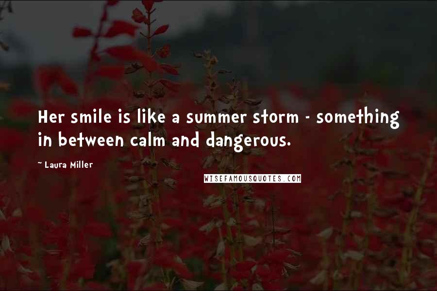 Laura Miller Quotes: Her smile is like a summer storm - something in between calm and dangerous.