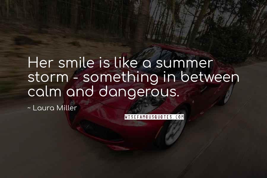 Laura Miller Quotes: Her smile is like a summer storm - something in between calm and dangerous.