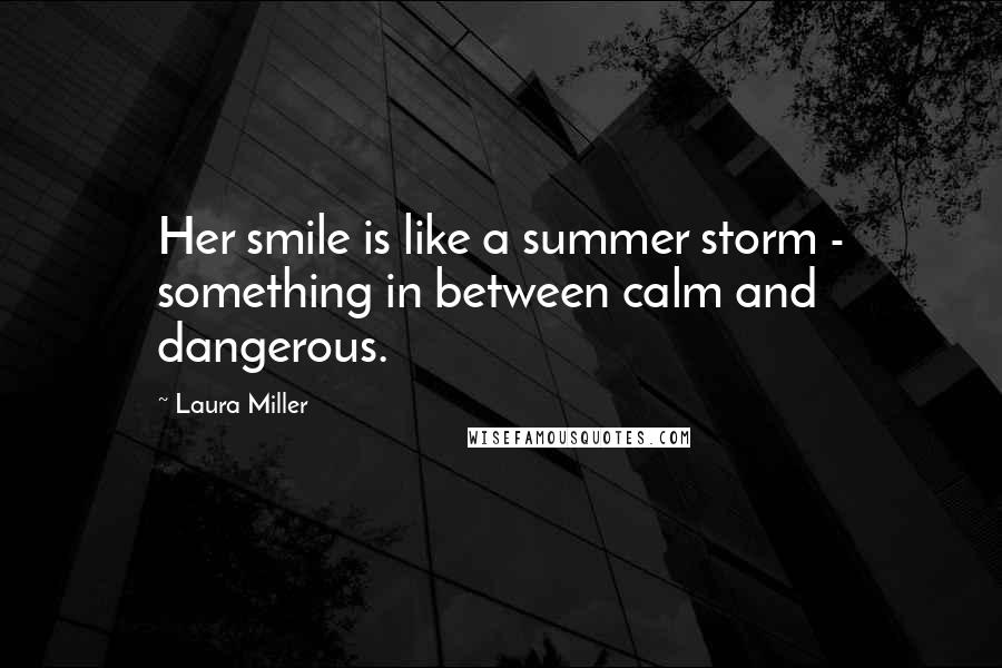 Laura Miller Quotes: Her smile is like a summer storm - something in between calm and dangerous.