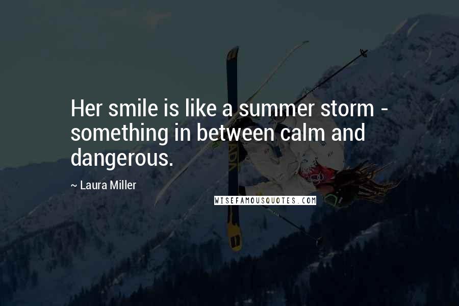 Laura Miller Quotes: Her smile is like a summer storm - something in between calm and dangerous.