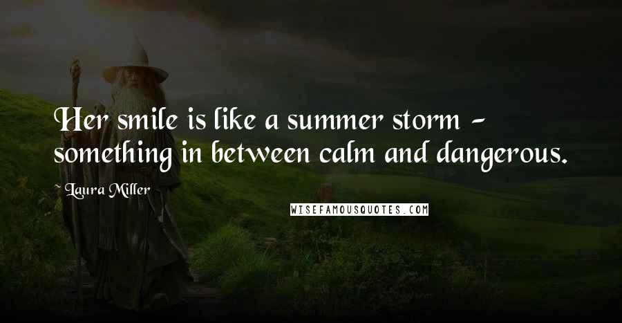 Laura Miller Quotes: Her smile is like a summer storm - something in between calm and dangerous.