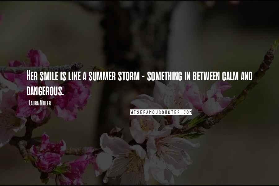 Laura Miller Quotes: Her smile is like a summer storm - something in between calm and dangerous.