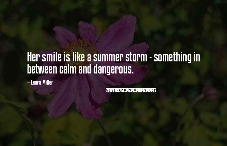 Laura Miller Quotes: Her smile is like a summer storm - something in between calm and dangerous.