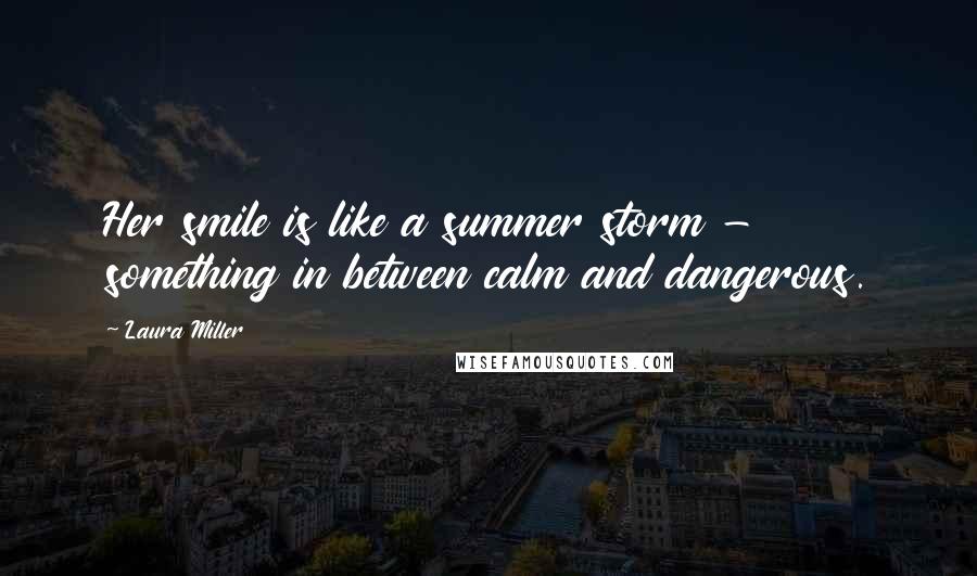 Laura Miller Quotes: Her smile is like a summer storm - something in between calm and dangerous.