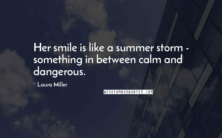 Laura Miller Quotes: Her smile is like a summer storm - something in between calm and dangerous.