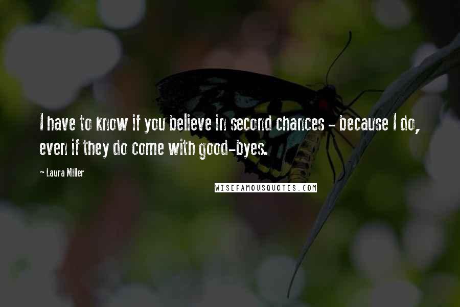 Laura Miller Quotes: I have to know if you believe in second chances - because I do, even if they do come with good-byes.