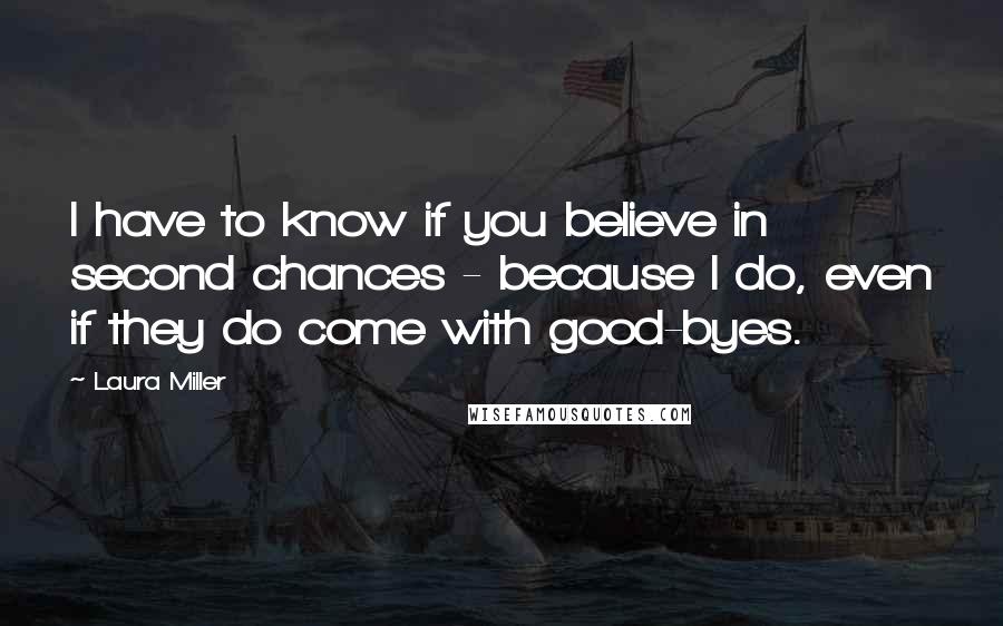 Laura Miller Quotes: I have to know if you believe in second chances - because I do, even if they do come with good-byes.