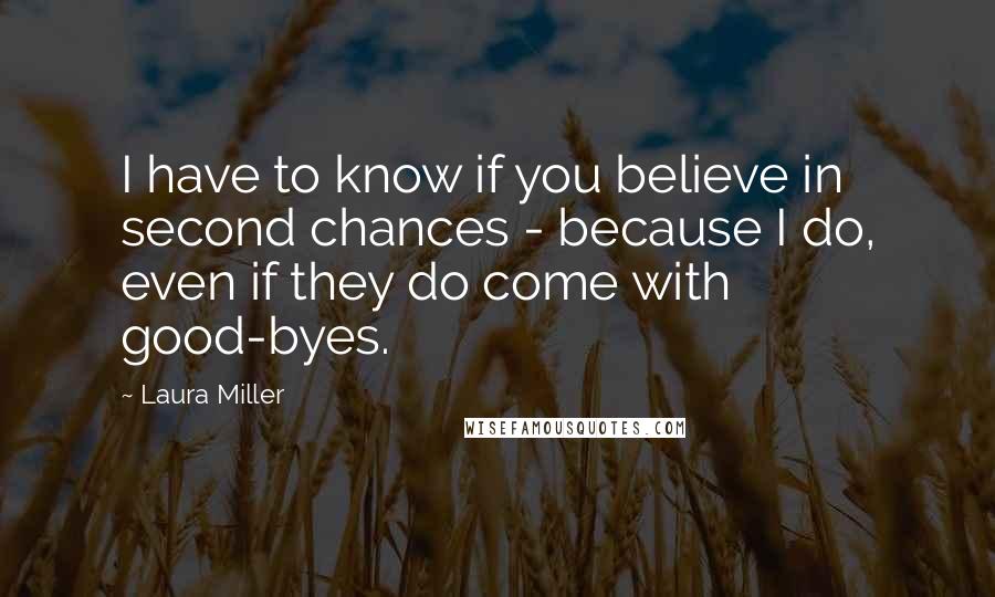 Laura Miller Quotes: I have to know if you believe in second chances - because I do, even if they do come with good-byes.