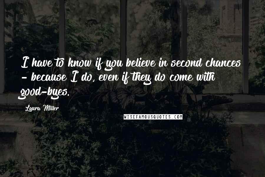 Laura Miller Quotes: I have to know if you believe in second chances - because I do, even if they do come with good-byes.