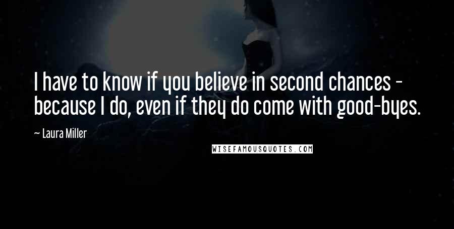 Laura Miller Quotes: I have to know if you believe in second chances - because I do, even if they do come with good-byes.