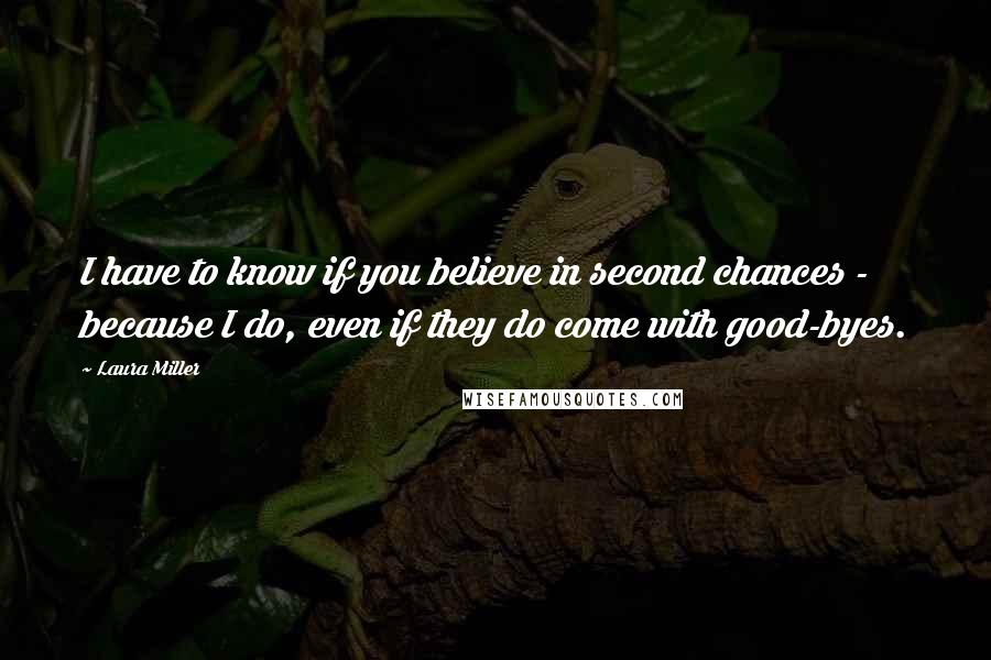 Laura Miller Quotes: I have to know if you believe in second chances - because I do, even if they do come with good-byes.