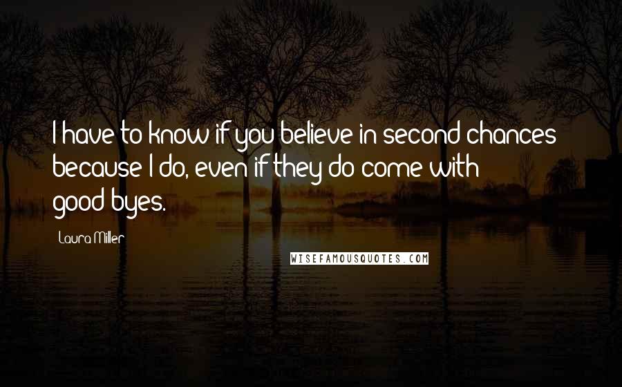 Laura Miller Quotes: I have to know if you believe in second chances - because I do, even if they do come with good-byes.