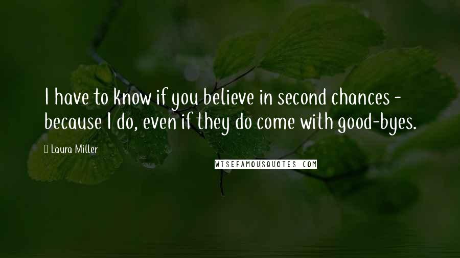 Laura Miller Quotes: I have to know if you believe in second chances - because I do, even if they do come with good-byes.