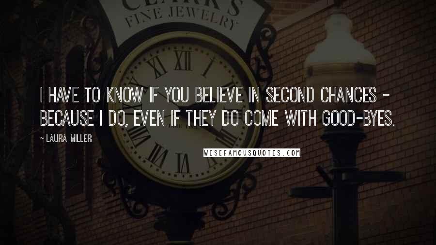 Laura Miller Quotes: I have to know if you believe in second chances - because I do, even if they do come with good-byes.