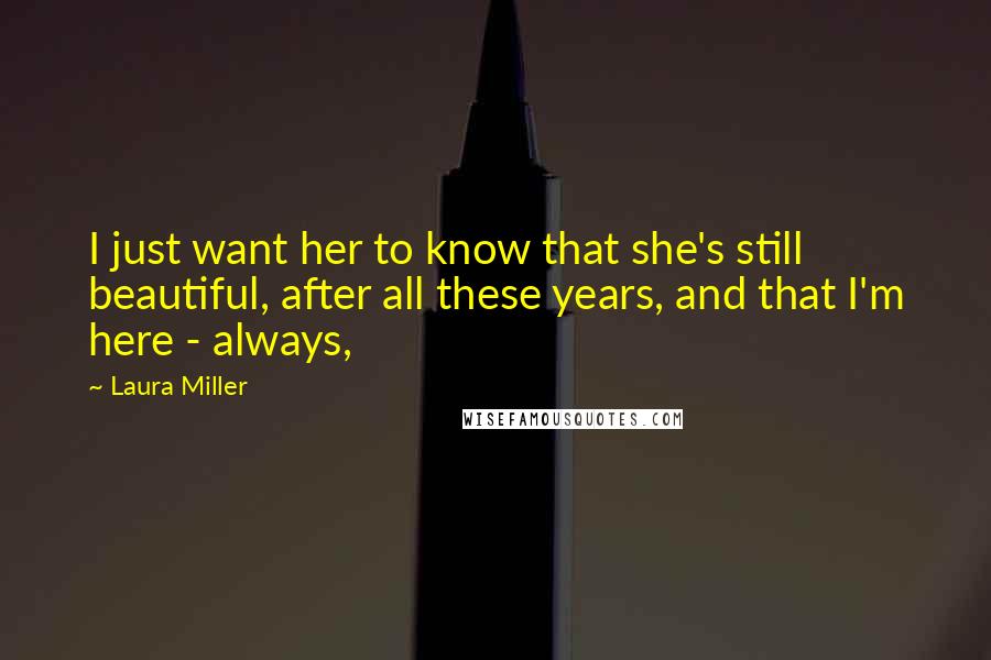 Laura Miller Quotes: I just want her to know that she's still beautiful, after all these years, and that I'm here - always,