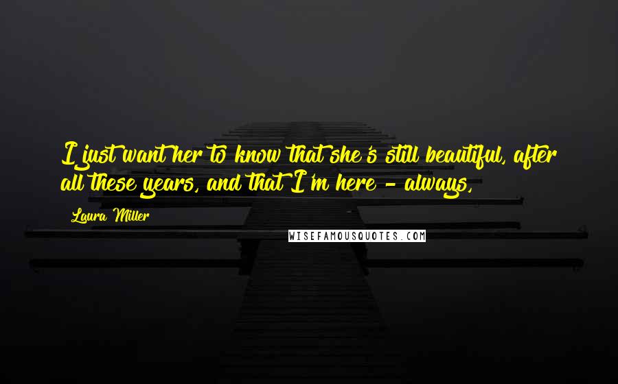 Laura Miller Quotes: I just want her to know that she's still beautiful, after all these years, and that I'm here - always,