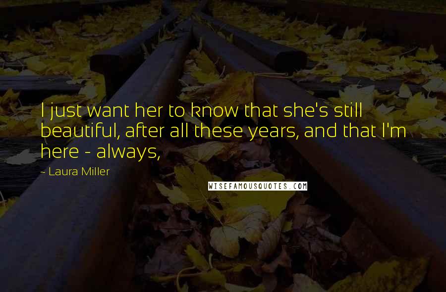 Laura Miller Quotes: I just want her to know that she's still beautiful, after all these years, and that I'm here - always,